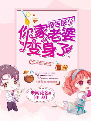 报告殷少：你家老婆变身了