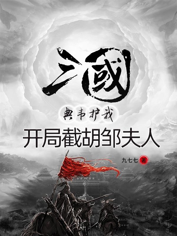 三国：典韦护我,开局截胡邹夫人