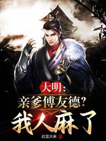 大明：亲爹傅友德？我人麻了