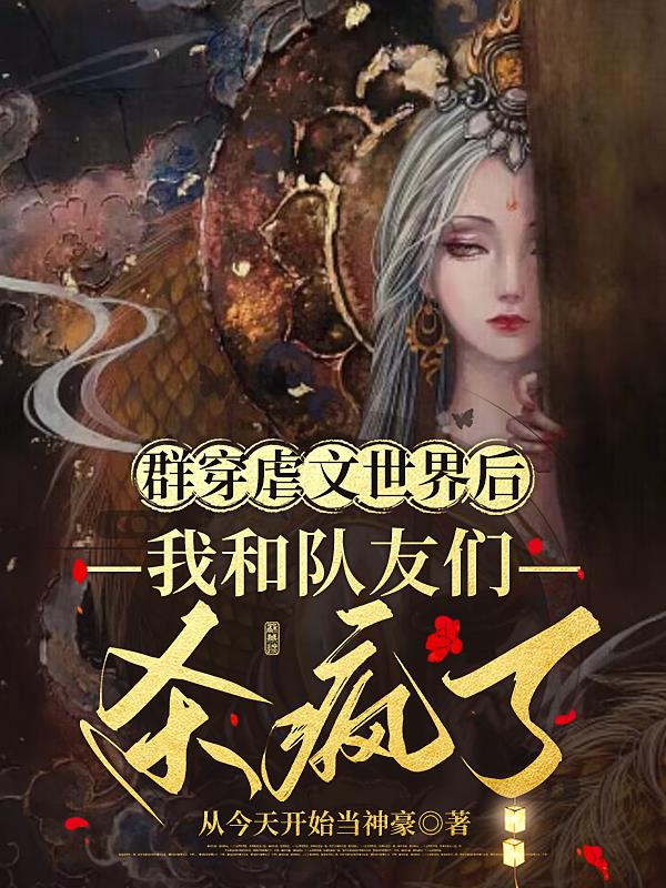 群穿虐文世界后我和队友们杀疯了