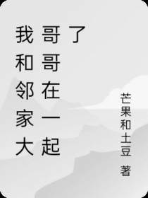 我和邻家大哥哥在一起了