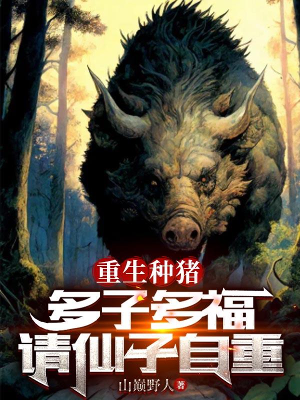 重生种猪：多子多福,请仙子自重
