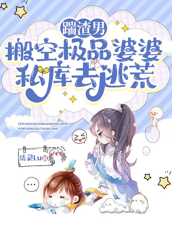 踹渣男,搬空极品婆婆私库去逃荒