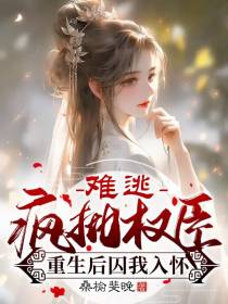 难逃,疯批权臣重生后囚我入怀