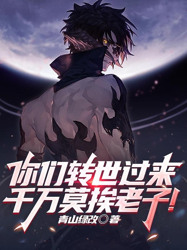 你们转世过来,千万莫挨老子！
