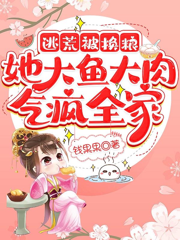逃荒被换粮,她大鱼大肉气疯全家