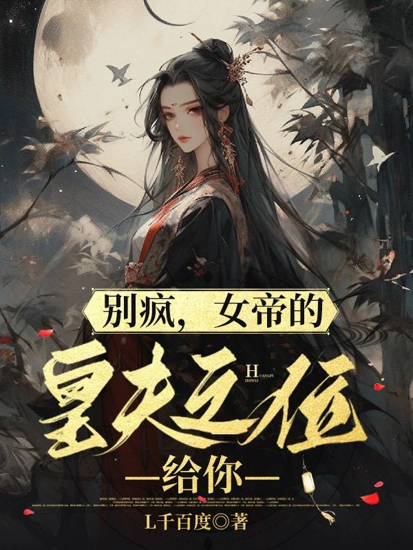 别疯,女帝的皇夫之位给你