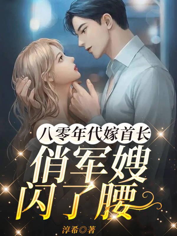 八零年代嫁首长,俏军嫂闪了腰
