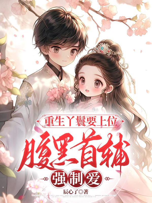 重生丫鬟要上位,腹黑首辅强制爱