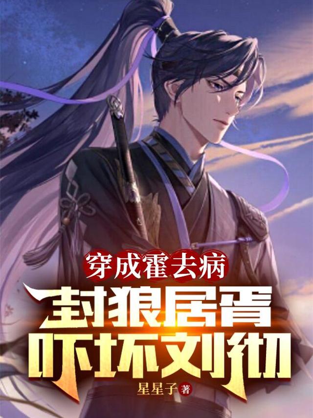 穿成霍去病，封狼居胥，吓坏刘彻