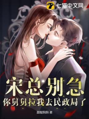宋总别急，你舅舅拉我去民政局了
