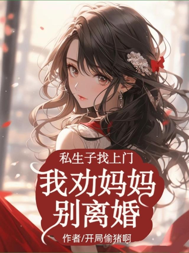私生子找上门,我劝妈妈别离婚