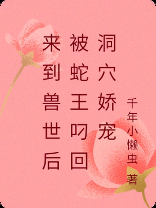 来到兽世后被蛇王叼回洞穴娇宠