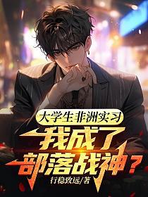 大学生非洲实习,我成了部落战神？