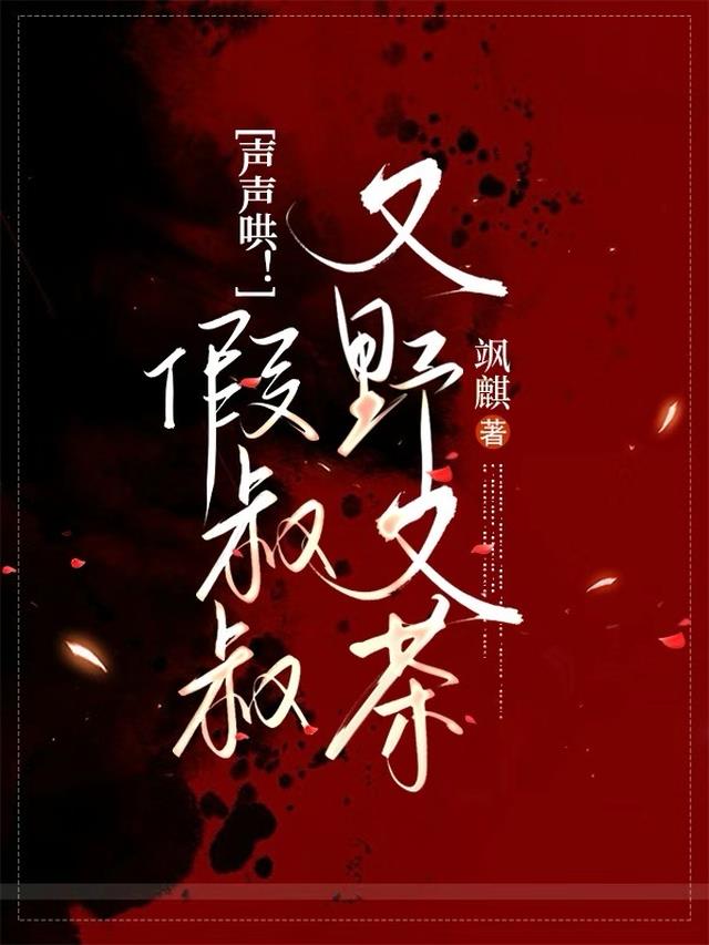 声声哄！假叔叔又野又茶