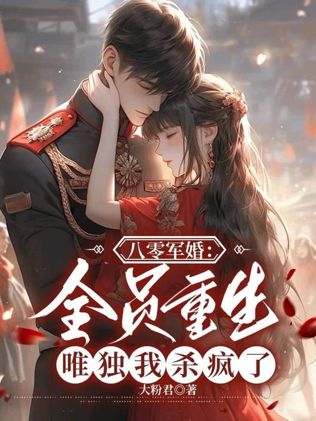 八零军婚：全员重生唯独我杀疯了