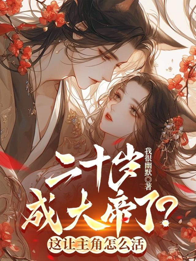二十岁成大帝了？这让主角怎么活