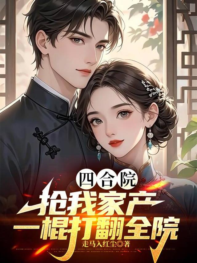 四合院：抢我家产，一棍打翻全院