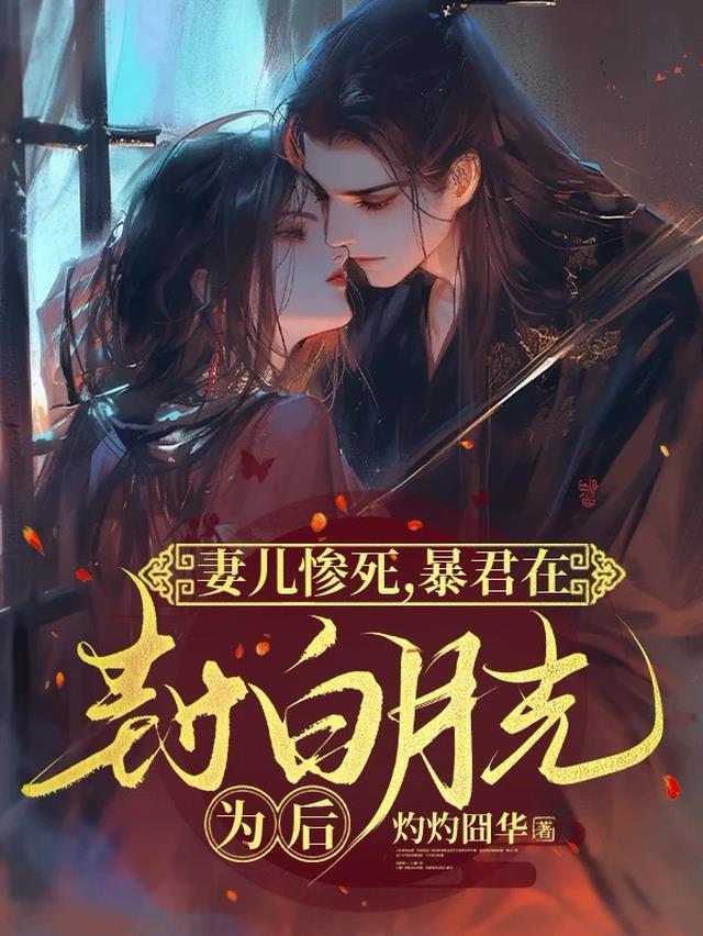 妻儿惨死，暴君在封白月光为后