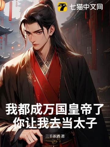 我都成万国皇帝了，你让我去当太子