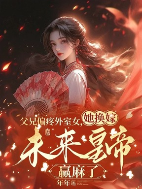 父兄偏疼外室女，她换嫁未来皇帝赢麻了