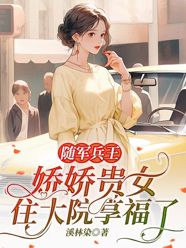 随军兵王，娇娇贵女住大院享福了