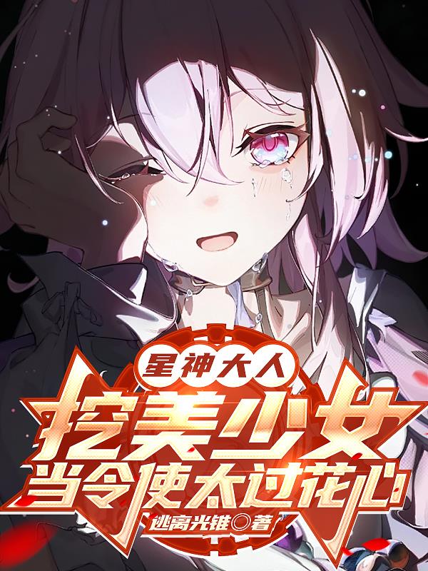 星神大人挖美少女当令使太过花心