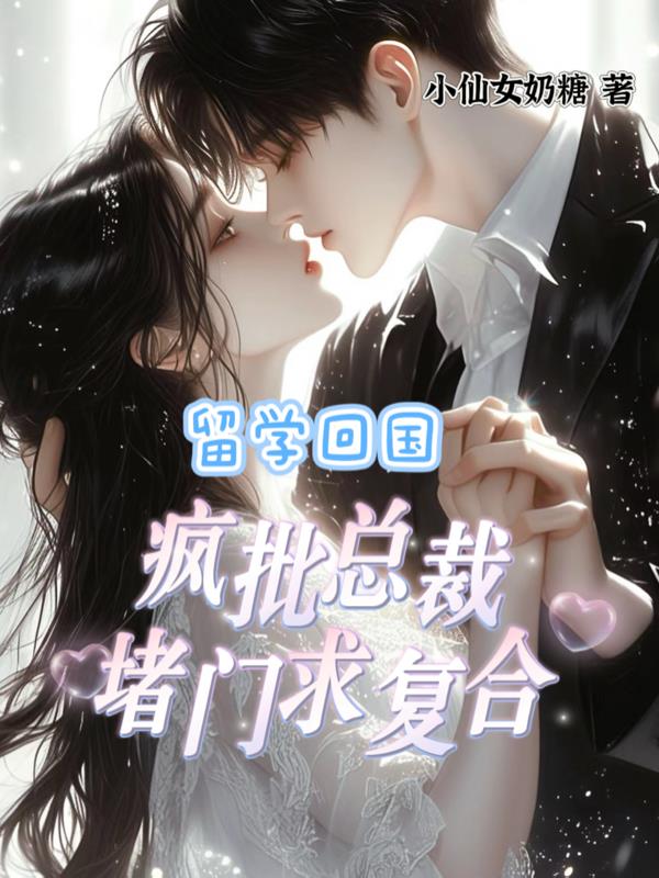 留学归国，疯批总裁堵门求复合