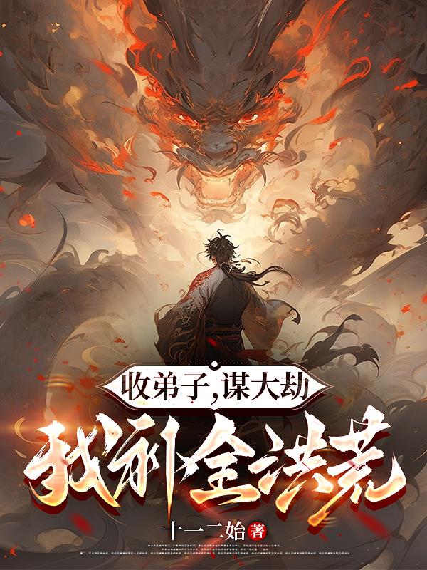 收弟子，谋大劫，我补全洪荒