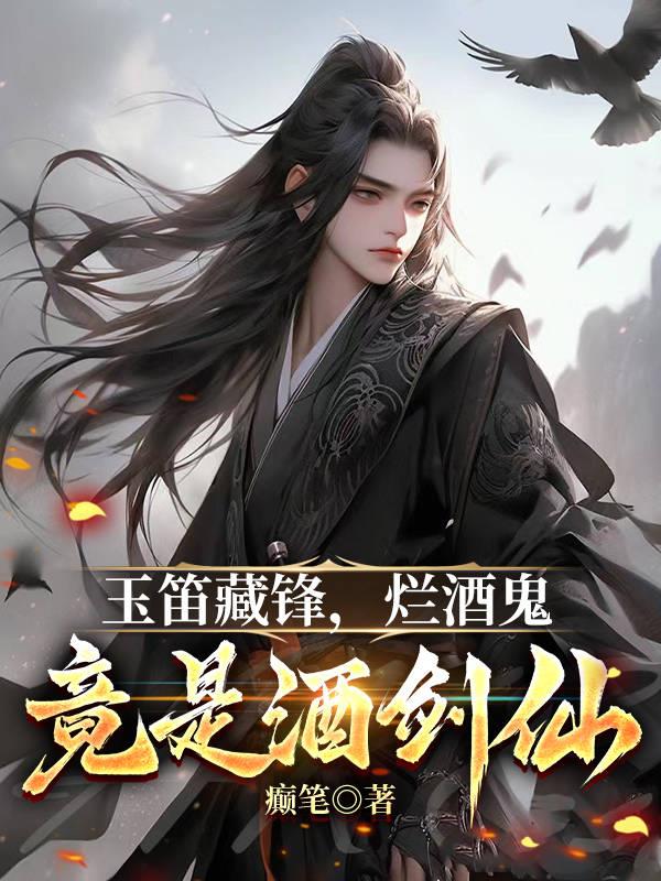 玉笛藏锋，烂酒鬼竟是酒剑仙