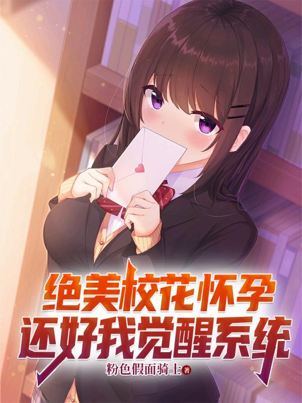 绝美校花怀孕，还好我觉醒系统