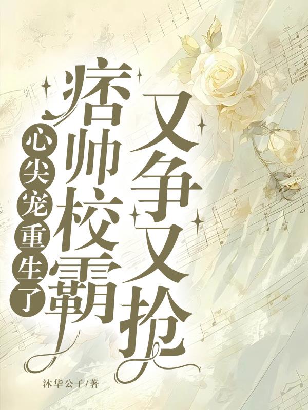 心尖宠重生了，痞帅校霸又争又抢