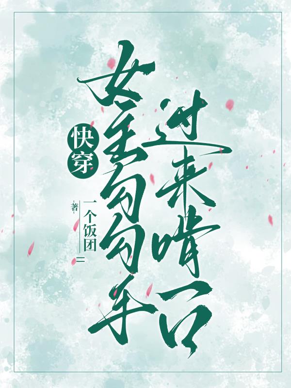 快穿：女主勾勾手，过来啃一口