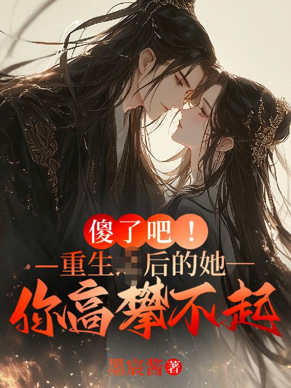 傻了吧，重生后的她你高攀不起