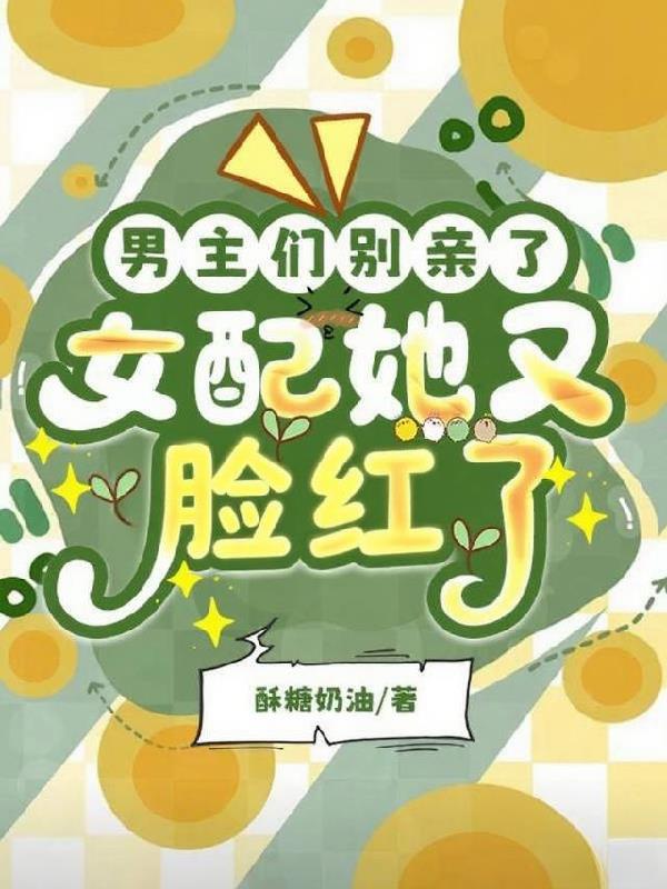 男主们别亲了，女配她又脸红了