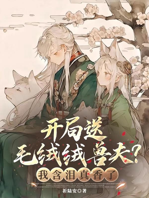 开局送毛绒绒兽夫？我含泪真香了