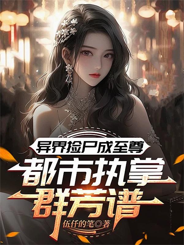 异界捡尸成至尊，都市执掌群芳谱