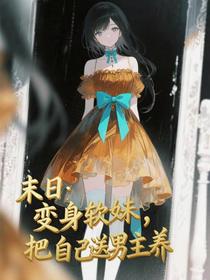 末日：变身软妹，把自己送男主养