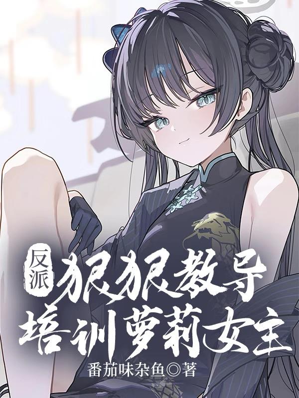 反派：狠狠教导培训萝莉女主