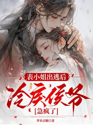 表小姐出逃后，冷戾侯爷急疯了
