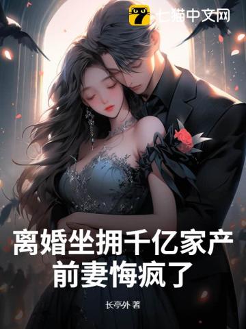 离婚坐拥千亿家产，前妻悔疯了