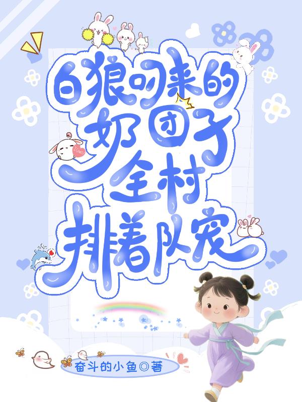 白狼叼来的奶团子，全村排着队宠