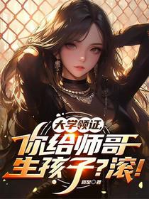 大学领证，你给师哥生孩子？滚！